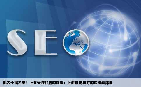 排名十强名单！上海治疗肛肠的医院；上海肛肠科好的医院看痔疮