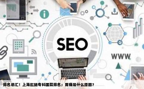 排名总汇！上海肛肠专科医院排名；胃痛是什么原因？